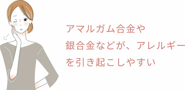 アマルガム合金や銀合金などが、アレルギーを引き起こしやすい