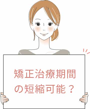 矯正の治療期間は、短縮できるのでしょうか?
