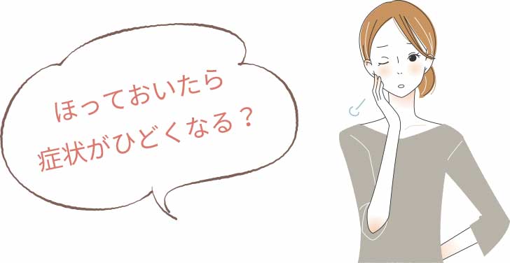 ほっておいたら症状がひどくなる?