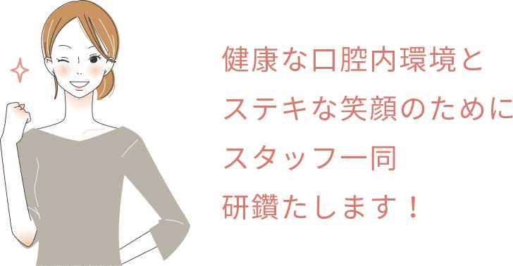 健康な口腔内環境とステキな笑顔のためにスタッフ一同研鑽たします!